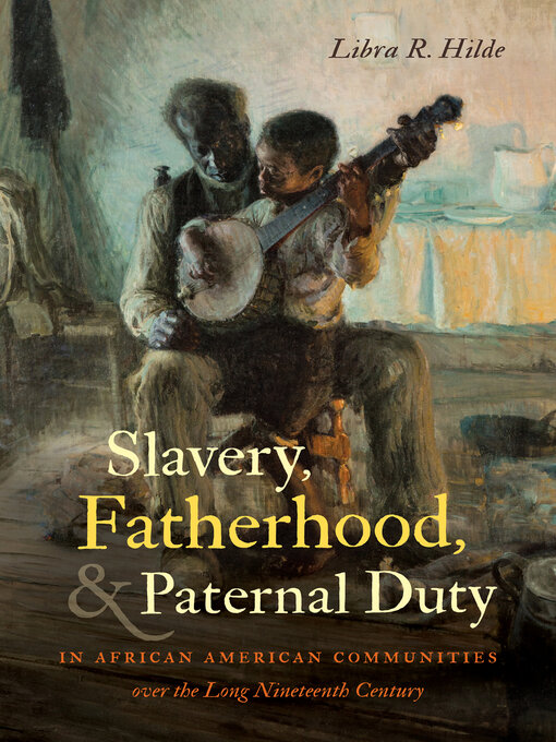 Title details for Slavery, Fatherhood, and Paternal Duty in African American Communities over the Long Nineteenth Century by Libra R. Hilde - Available